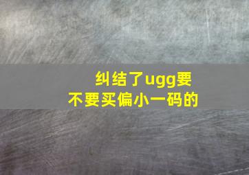 纠结了,ugg要不要买偏小一码的