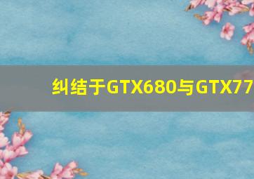 纠结于GTX680与GTX770