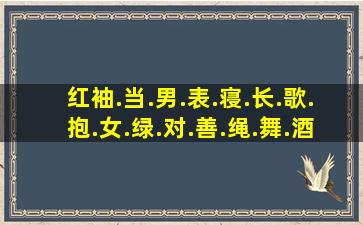 红,袖.当.男.表.寝.长.歌.抱.女.绿.对.善.绳.舞.酒能组成几对成语?