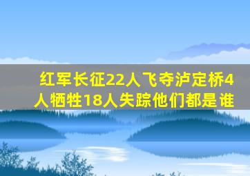 红军长征22人飞夺泸定桥,4人牺牲18人失踪,他们都是谁