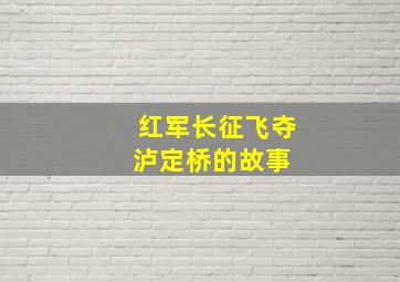 红军长征飞夺泸定桥的故事 