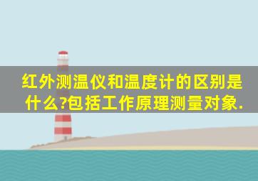 红外测温仪和温度计的区别是什么?包括工作原理,测量对象.