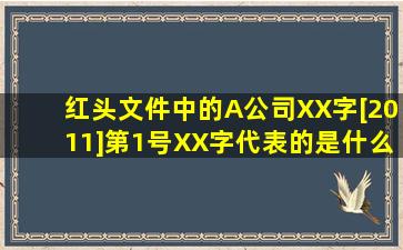 红头文件中的A公司XX字[2011]第1号,XX字代表的是什么意思