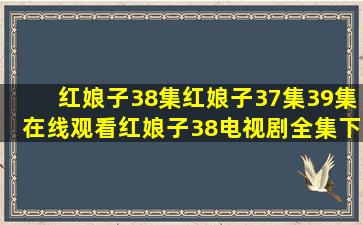 红娘子38集,红娘子37集39集在线观看,红娘子38电视剧全集下载