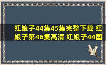 红娘子44集45集完整下载 红娘子第46集高清 红娘子44国语