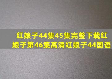 红娘子44集45集完整下载红娘子第46集高清红娘子44国语