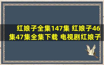 红娘子全集147集 红娘子46集47集全集下载 电视剧红娘子47集46集全集