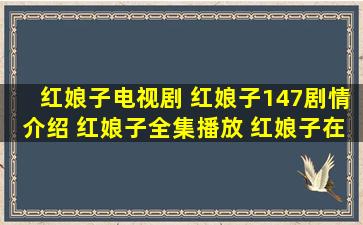 红娘子电视剧 红娘子147剧情介绍 红娘子全集播放 红娘子在线观看 红...