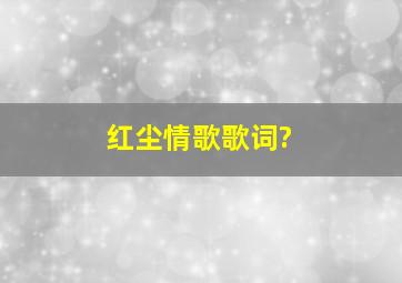 红尘情歌,歌词?