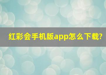 红彩会手机版app怎么下载?