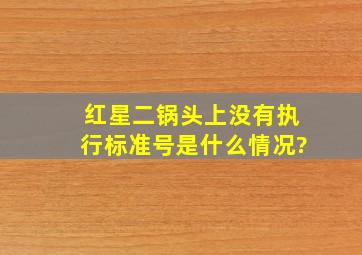 红星二锅头上没有执行标准号是什么情况?