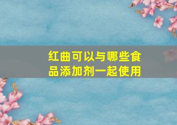 红曲可以与哪些食品添加剂一起使用