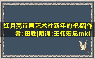 红月亮诗画艺术社 ‖ 新年的祝福|作者:田胜|朗诵:王伟宏【总·第...