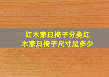 红木家具椅子分类红木家具椅子尺寸是多少