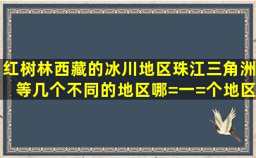 红树林,西藏的冰川地区,珠江三角洲等几个不同的地区,哪=一=个地区是...