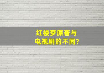 红楼梦原著与电视剧的不同?