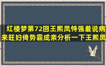 红楼梦第72回王熙凤恃强羞说病,来旺妇倚势霸成亲分析一下王熙凤和...