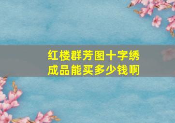 红楼群芳图十字绣成品能买多少钱啊