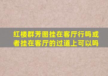 红楼群芳图挂在客厅行吗或者挂在客厅的过道上可以吗