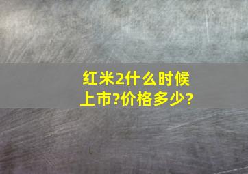 红米2什么时候上市?价格多少?