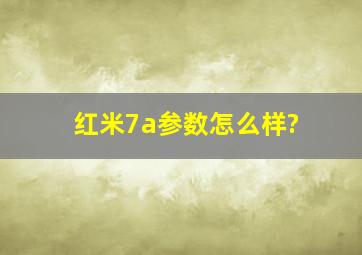 红米7a参数怎么样?