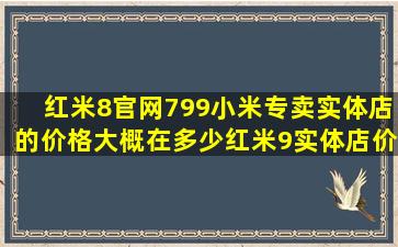 红米8官网799,小米专卖实体店的价格大概在多少,红米9实体店价格同问