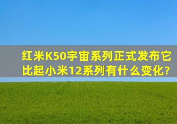 红米K50宇宙系列正式发布,它比起小米12系列有什么变化?