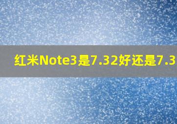 红米Note3是7.32好还是7.36好