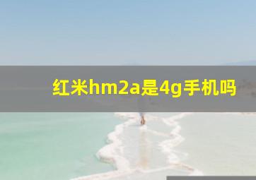 红米hm2a是4g手机吗