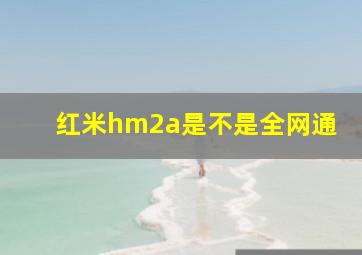 红米hm2a是不是全网通