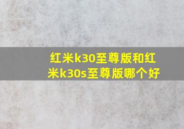 红米k30至尊版和红米k30s至尊版哪个好