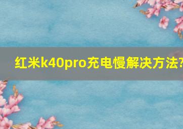 红米k40pro充电慢解决方法?