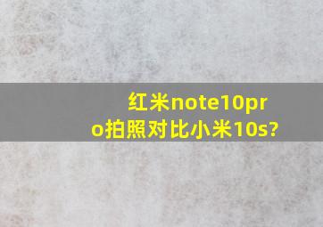 红米note10pro拍照对比小米10s?