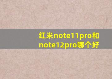 红米note11pro和note12pro哪个好