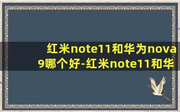 红米note11和华为nova9哪个好-红米note11和华为nova9参数对比