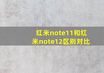 红米note11和红米note12区别对比