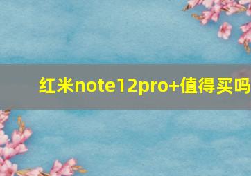 红米note12pro+值得买吗
