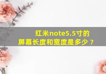 红米note5.5寸的屏幕长度和宽度是多少 ?