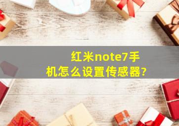 红米note7手机怎么设置传感器?