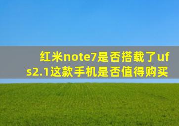 红米note7是否搭载了ufs2.1(这款手机是否值得购买(