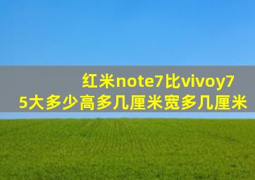 红米note7比vivoy75大多少,高多几厘米宽多几厘米