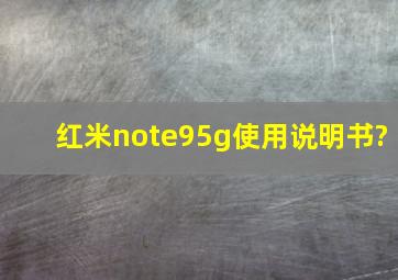 红米note95g使用说明书?