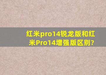 红米pro14锐龙版和红米Pro14增强版区别?
