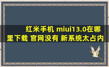 红米手机 miui13.0在哪里下载 官网没有 新系统太占内存 装不到几个...