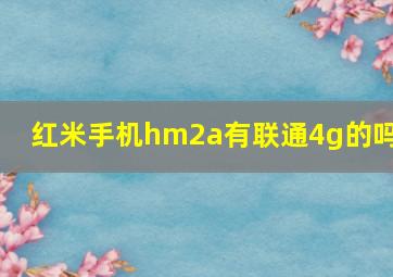 红米手机,hm2a有联通4g的吗?