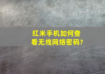 红米手机如何查看无线网络密码?