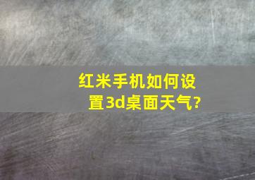 红米手机如何设置3d桌面天气?