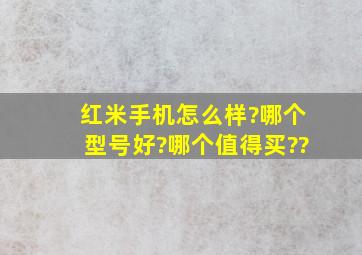 红米手机怎么样?哪个型号好?哪个值得买??