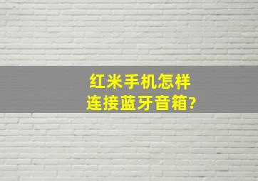 红米手机怎样连接蓝牙音箱?