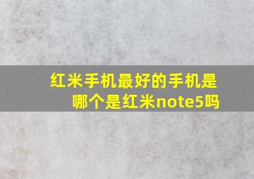 红米手机最好的手机是哪个,是红米note5吗